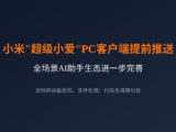 小米"超级小爱"PC客户端提前推送，全场景AI助手生态进一步完善